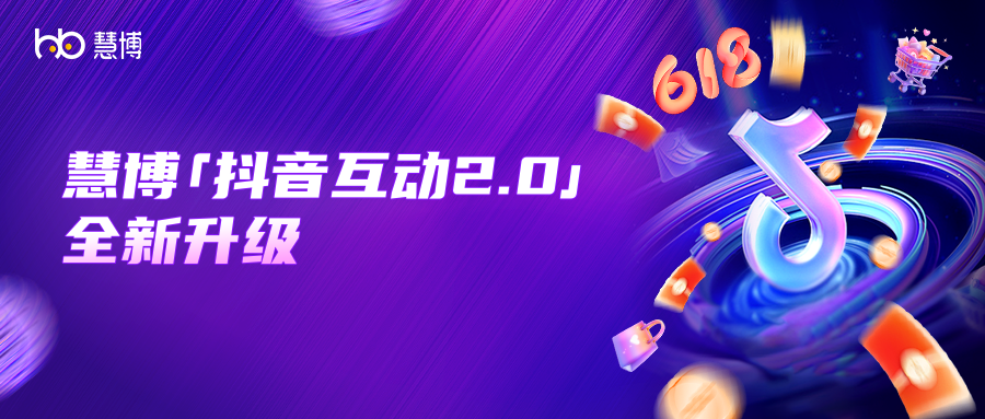 慧博科技「抖音互动2.0」全新升级!618大促拉新、复购、转化一键闭环,引爆抖音店铺销量